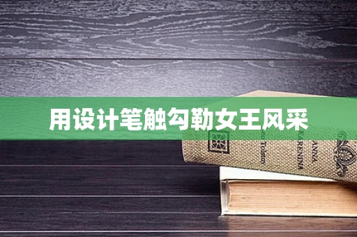 用设计笔触勾勒女王风采