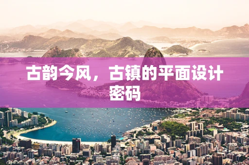 古韵今风，古镇的平面设计密码