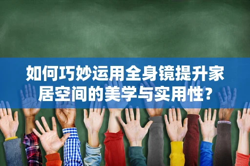 如何巧妙运用全身镜提升家居空间的美学与实用性？