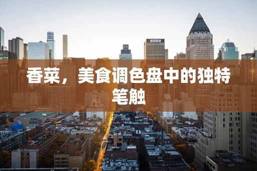 香菜，美食调色盘中的独特笔触