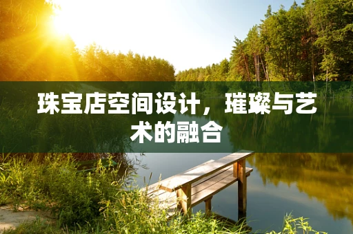 珠宝店空间设计，璀璨与艺术的融合