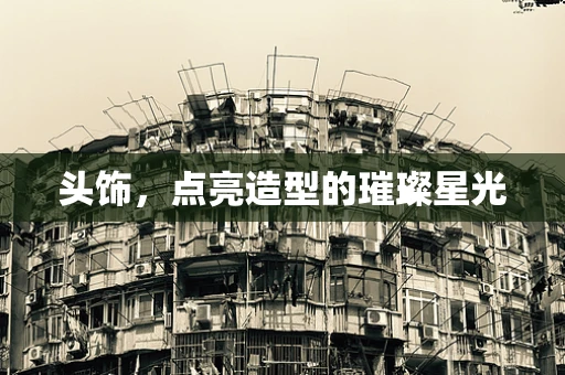 头饰，点亮造型的璀璨星光