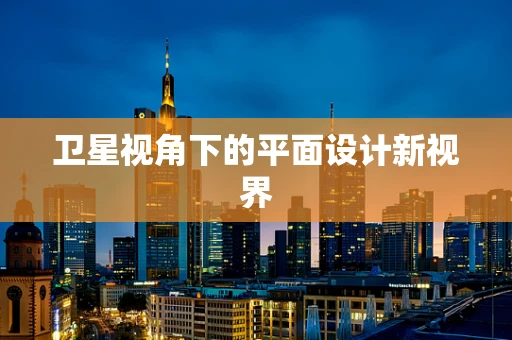 卫星视角下的平面设计新视界