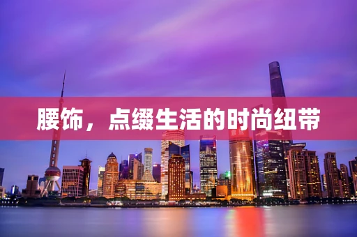 腰饰，点缀生活的时尚纽带