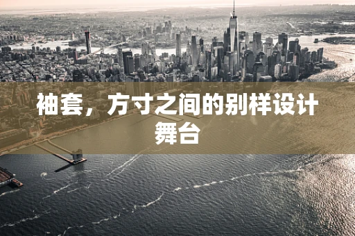 袖套，方寸之间的别样设计舞台