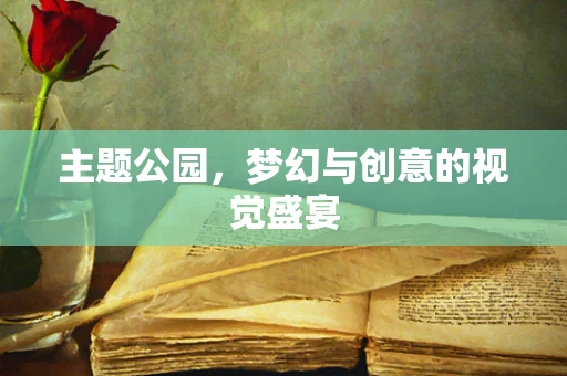 主题公园，梦幻与创意的视觉盛宴