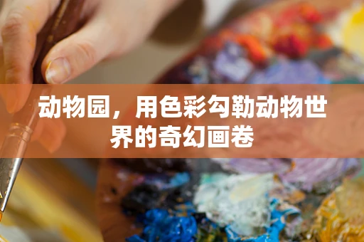 动物园，用色彩勾勒动物世界的奇幻画卷