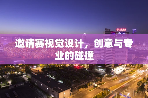 邀请赛视觉设计，创意与专业的碰撞