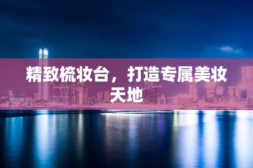 精致梳妆台，打造专属美妆天地