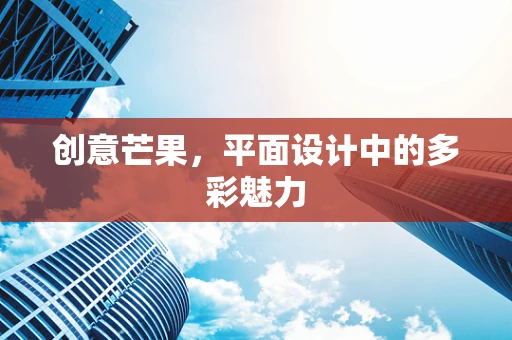 创意芒果，平面设计中的多彩魅力