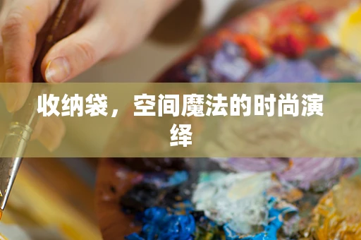 收纳袋，空间魔法的时尚演绎