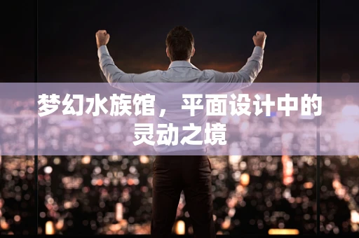 梦幻水族馆，平面设计中的灵动之境
