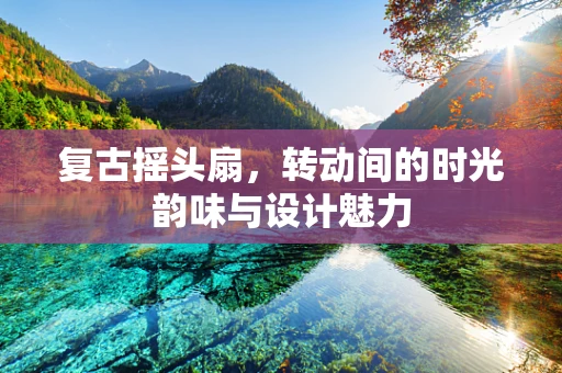 复古摇头扇，转动间的时光韵味与设计魅力