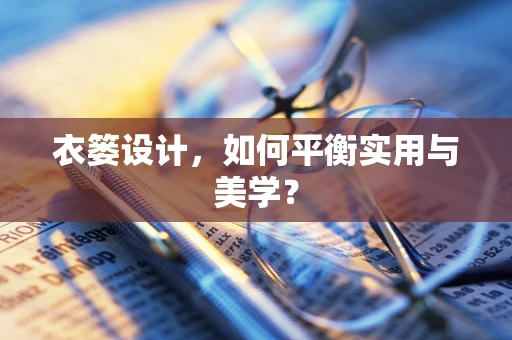 衣篓设计，如何平衡实用与美学？