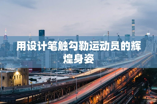 用设计笔触勾勒运动员的辉煌身姿