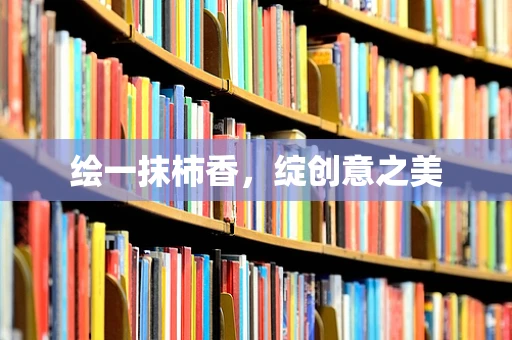 绘一抹柿香，绽创意之美