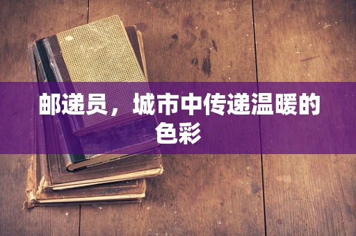 邮递员，城市中传递温暖的色彩