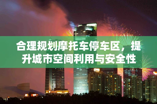 合理规划摩托车停车区，提升城市空间利用与安全性