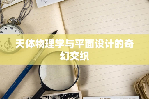 天体物理学与平面设计的奇幻交织