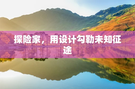 探险家，用设计勾勒未知征途