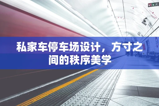 私家车停车场设计，方寸之间的秩序美学
