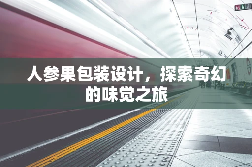 人参果包装设计，探索奇幻的味觉之旅