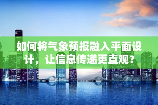 如何将气象预报融入平面设计，让信息传递更直观？