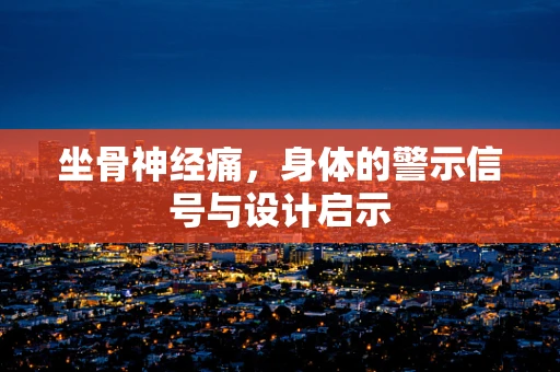 坐骨神经痛，身体的警示信号与设计启示