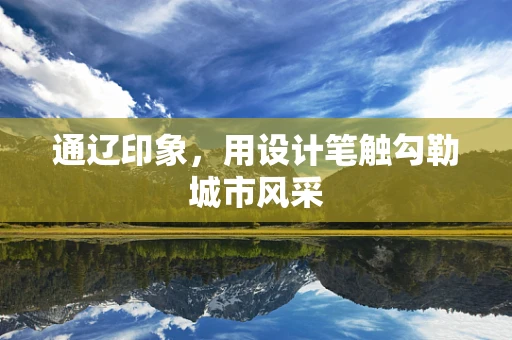 通辽印象，用设计笔触勾勒城市风采