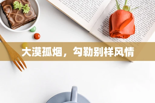 大漠孤烟，勾勒别样风情