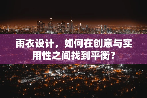 雨衣设计，如何在创意与实用性之间找到平衡？