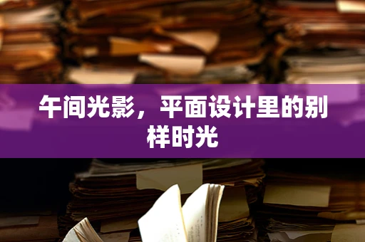 午间光影，平面设计里的别样时光