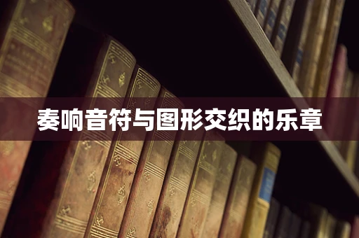 奏响音符与图形交织的乐章