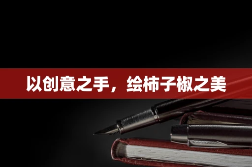以创意之手，绘柿子椒之美