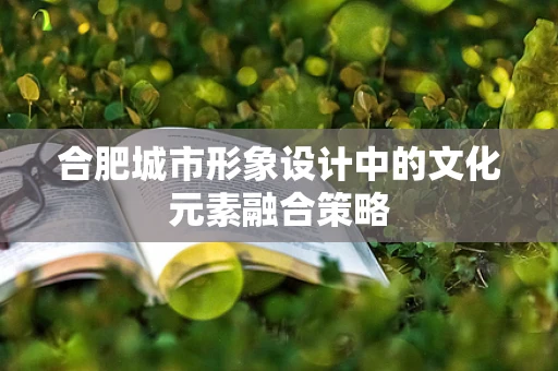 合肥城市形象设计中的文化元素融合策略