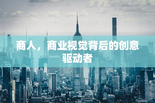 商人，商业视觉背后的创意驱动者