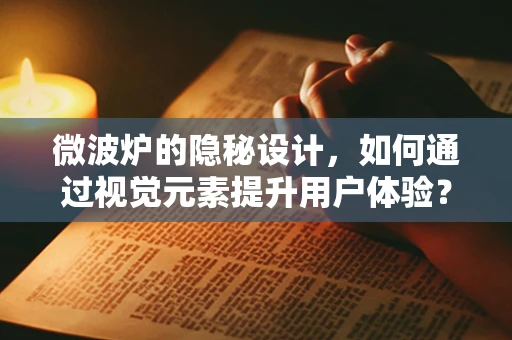 微波炉的隐秘设计，如何通过视觉元素提升用户体验？
