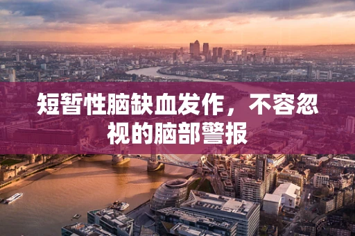 短暂性脑缺血发作，不容忽视的脑部警报