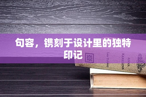 句容，镌刻于设计里的独特印记