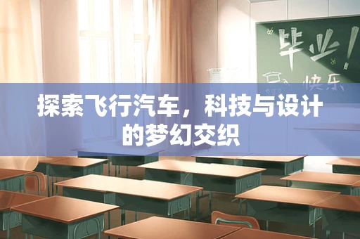 探索飞行汽车，科技与设计的梦幻交织