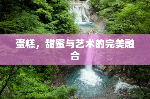 蛋糕，甜蜜与艺术的完美融合