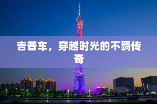 吉普车，穿越时光的不羁传奇