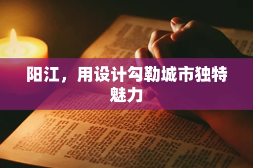 阳江，用设计勾勒城市独特魅力