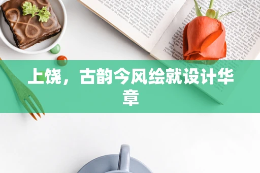 上饶，古韵今风绘就设计华章