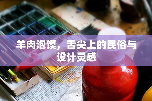 羊肉泡馍，舌尖上的民俗与设计灵感