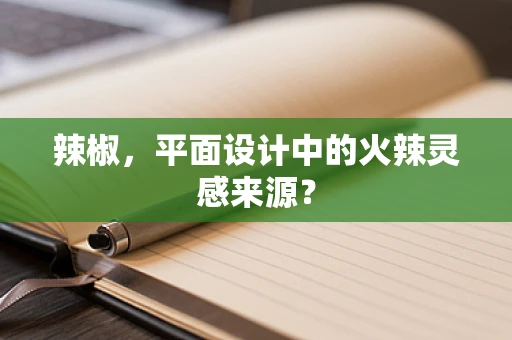 辣椒，平面设计中的火辣灵感来源？