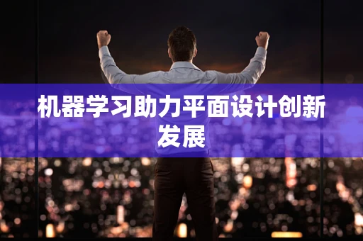 机器学习助力平面设计创新发展