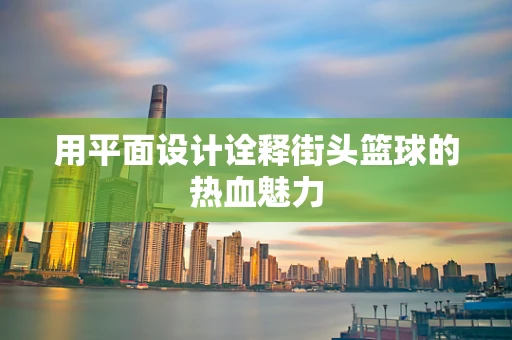 用平面设计诠释街头篮球的热血魅力