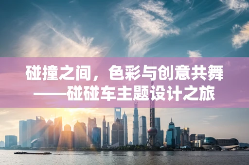 碰撞之间，色彩与创意共舞——碰碰车主题设计之旅