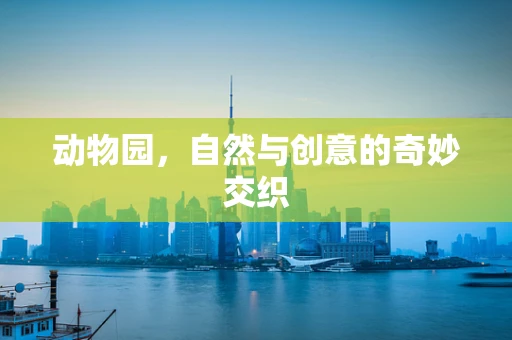 动物园，自然与创意的奇妙交织